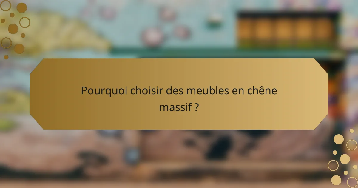 Pourquoi choisir des meubles en chêne massif ?
