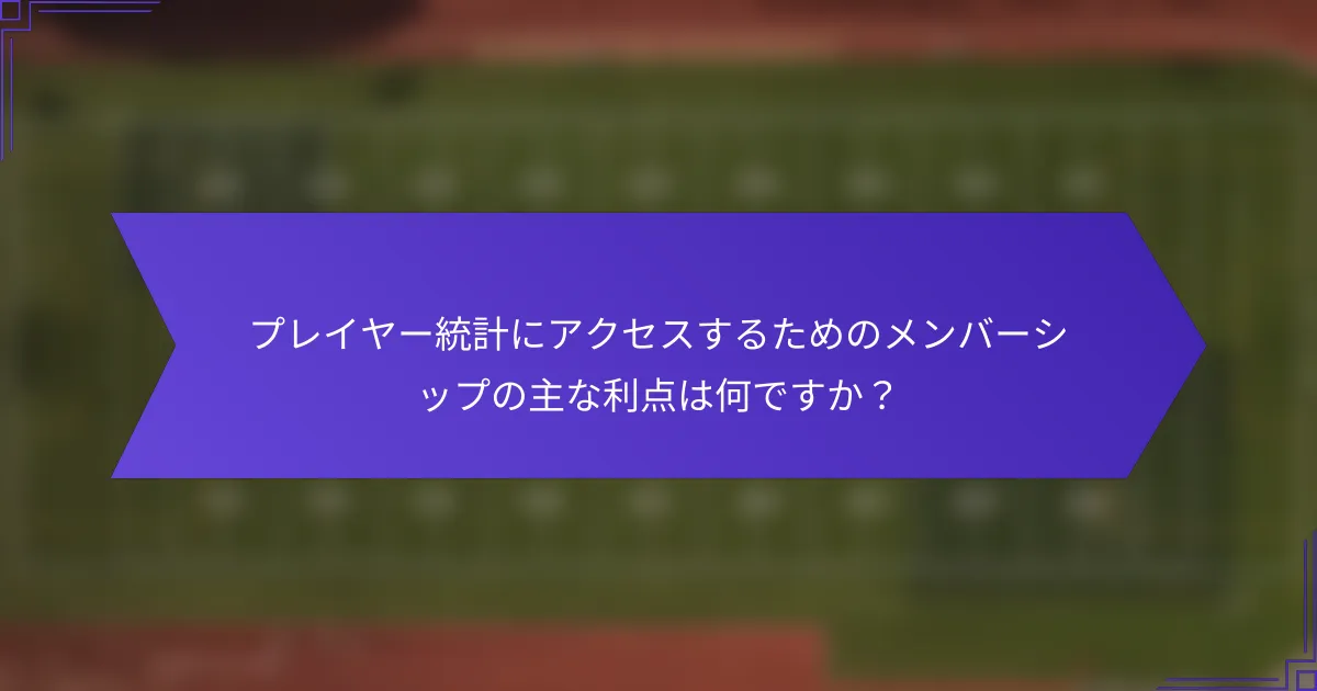 プレイヤー統計にアクセスするためのメンバーシップの主な利点は何ですか？