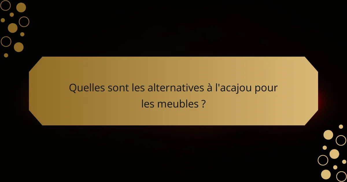 Quelles sont les alternatives à l'acajou pour les meubles ?