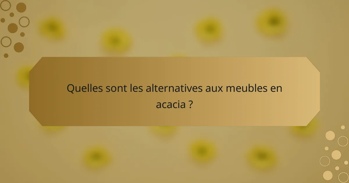 Quelles sont les alternatives aux meubles en acacia ?