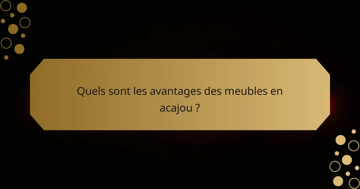 Quels sont les avantages des meubles en acajou ?