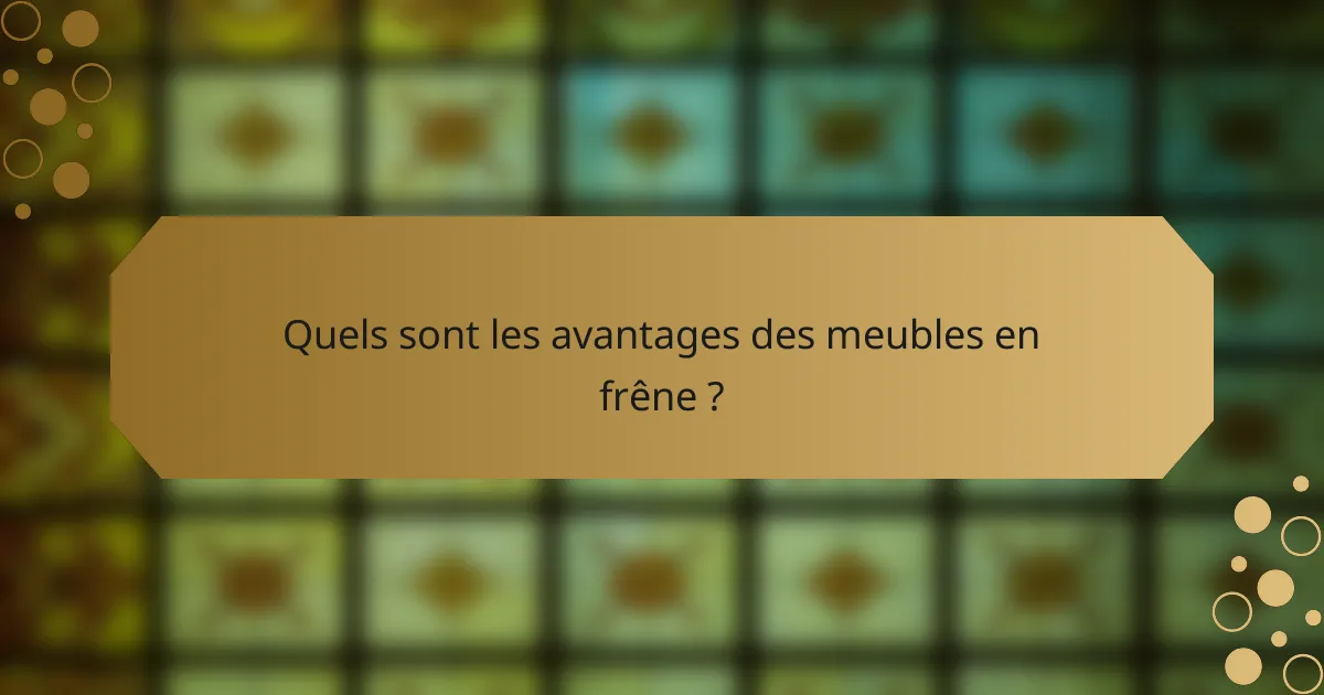 Quels sont les avantages des meubles en frêne ?