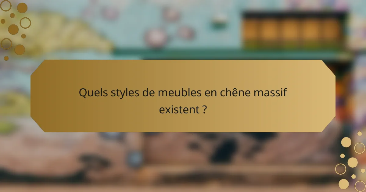 Quels styles de meubles en chêne massif existent ?