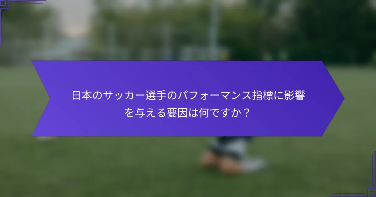 日本のサッカー選手のパフォーマンス指標に影響を与える要因は何ですか？