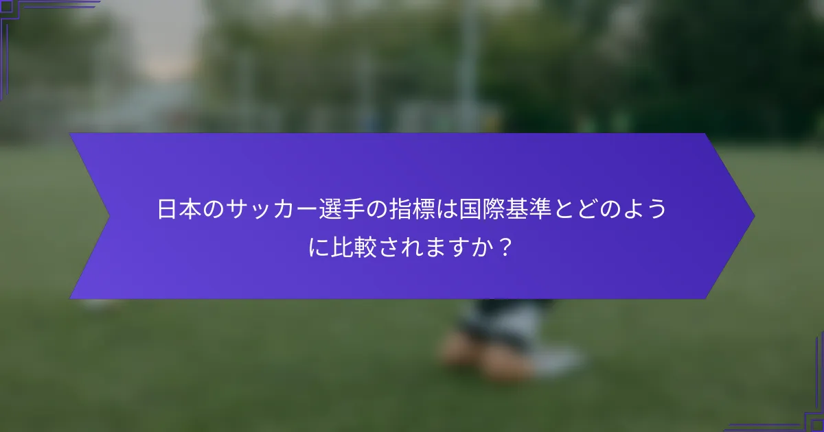 日本のサッカー選手の指標は国際基準とどのように比較されますか？