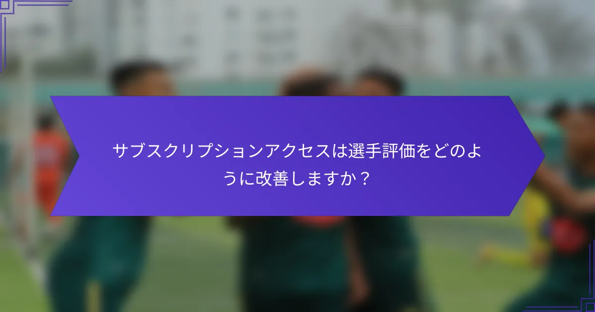 サブスクリプションアクセスは選手評価をどのように改善しますか?