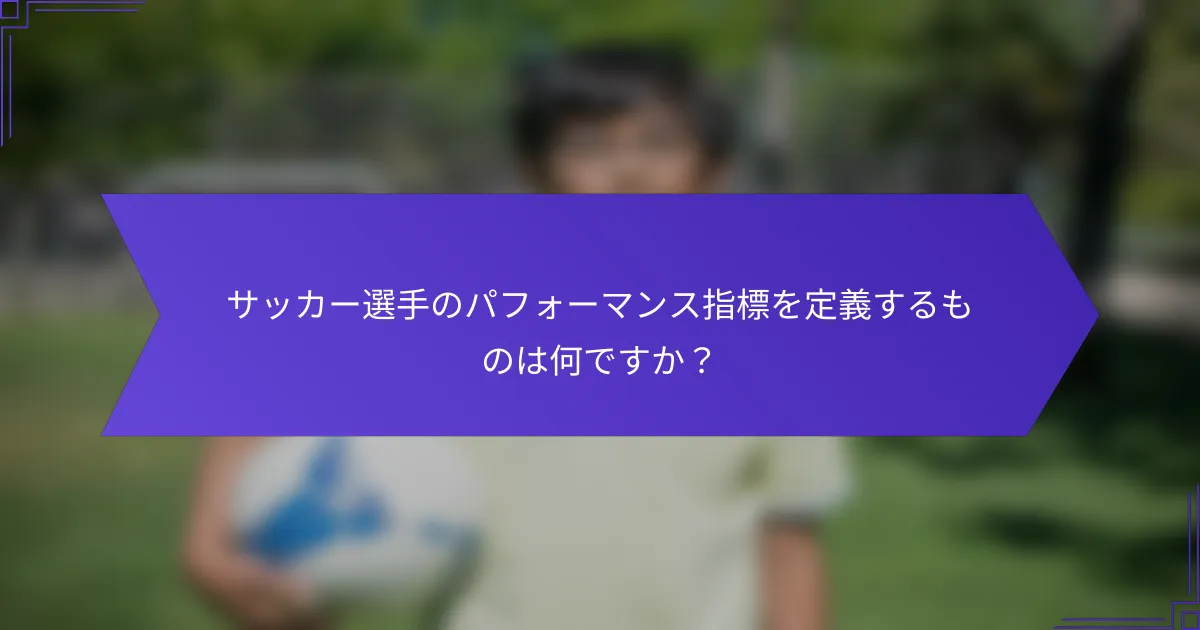 サッカー選手のパフォーマンス指標を定義するものは何ですか？