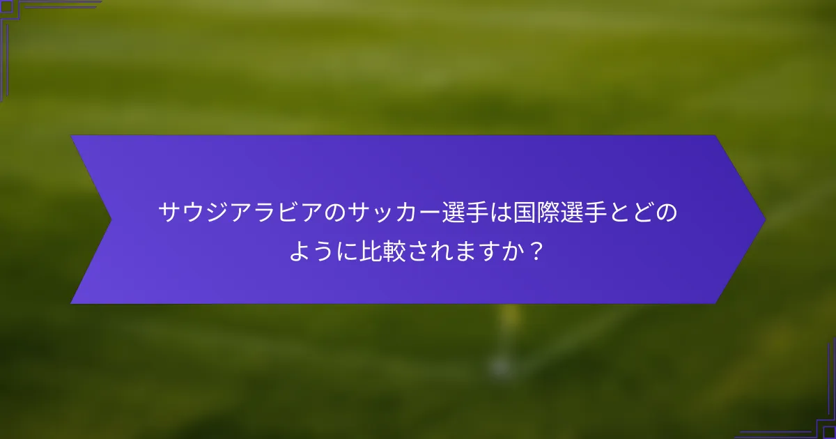 サウジアラビアのサッカー選手は国際選手とどのように比較されますか？