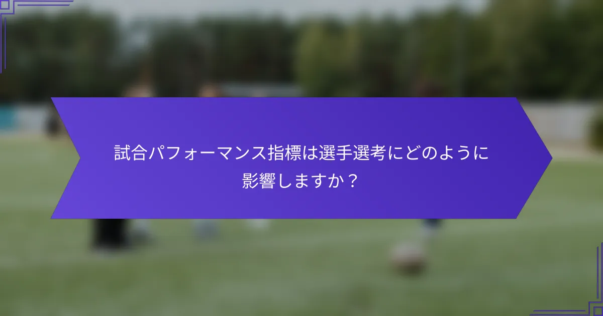 試合パフォーマンス指標は選手選考にどのように影響しますか？
