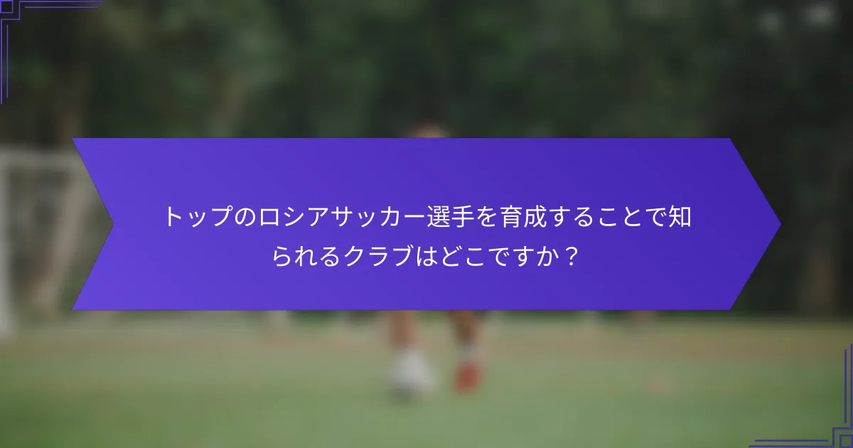 トップのロシアサッカー選手を育成することで知られるクラブはどこですか？