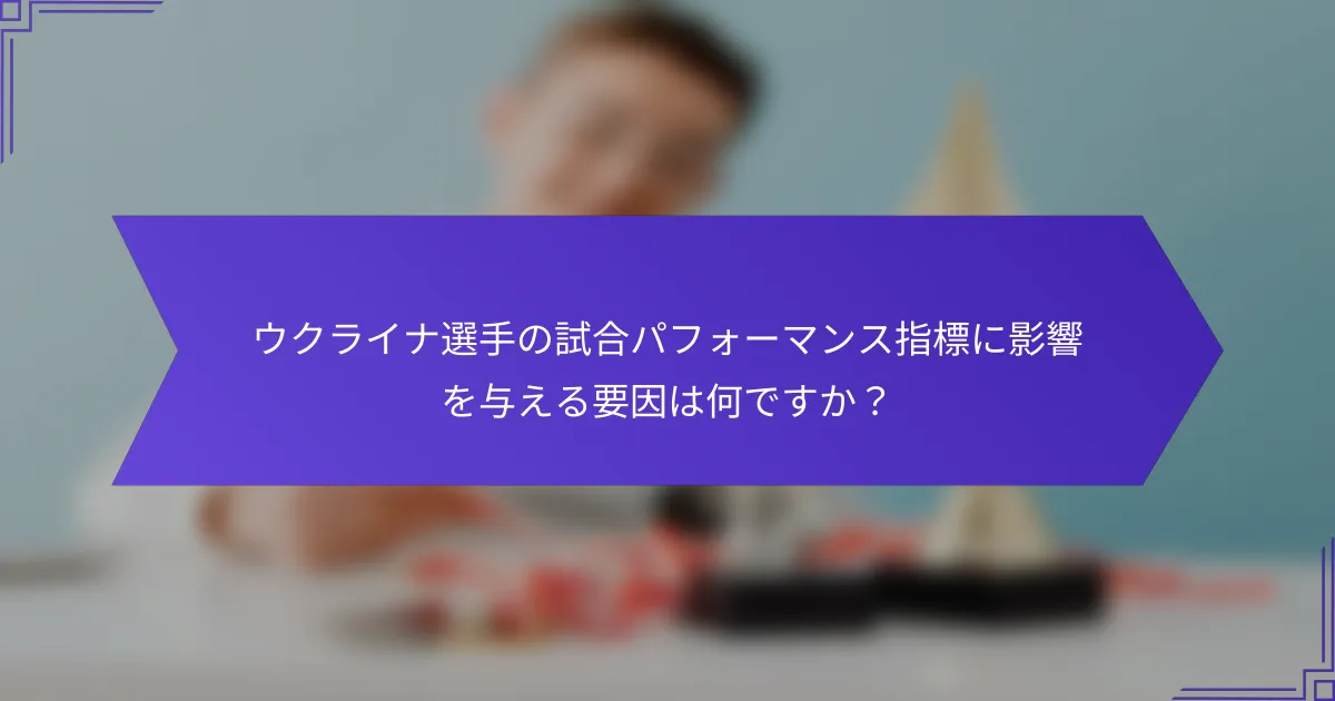 ウクライナ選手の試合パフォーマンス指標に影響を与える要因は何ですか？