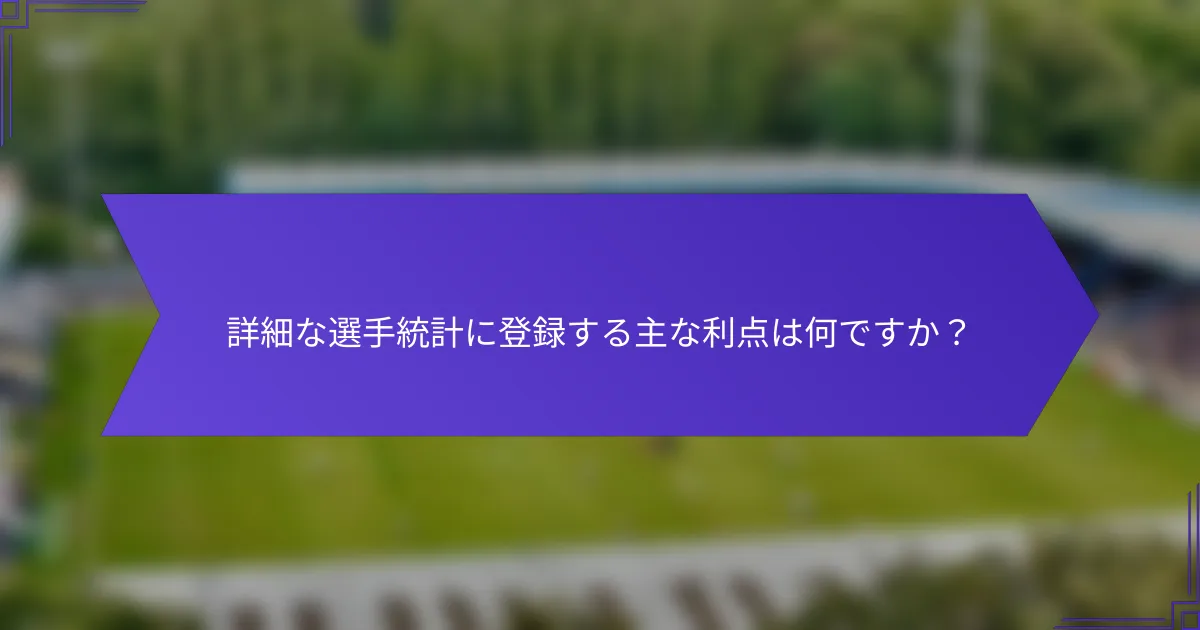詳細な選手統計に登録する主な利点は何ですか？
