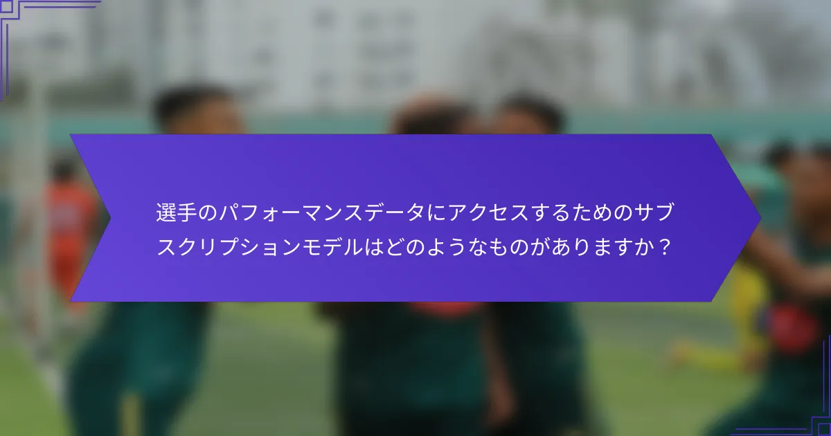 選手のパフォーマンスデータにアクセスするためのサブスクリプションモデルはどのようなものがありますか?