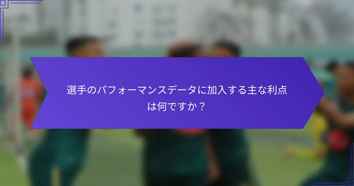 選手のパフォーマンスデータに加入する主な利点は何ですか?
