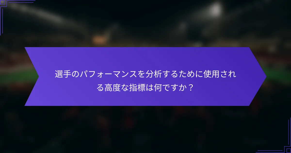 選手のパフォーマンスを分析するために使用される高度な指標は何ですか？