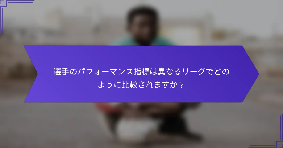 選手のパフォーマンス指標は異なるリーグでどのように比較されますか？