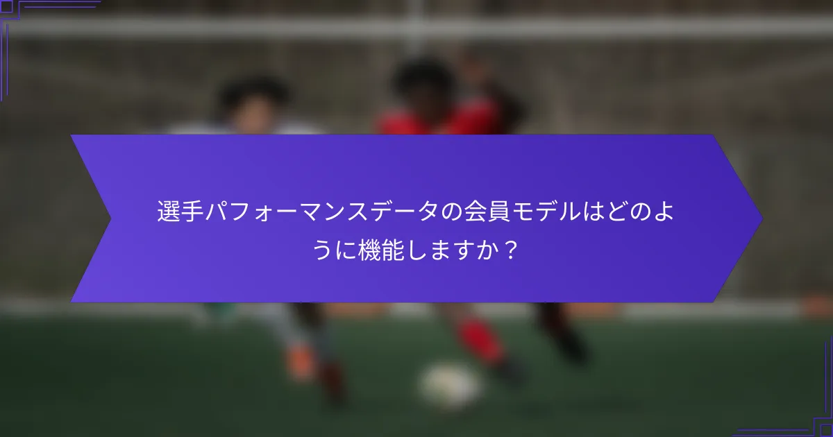 選手パフォーマンスデータの会員モデルはどのように機能しますか？