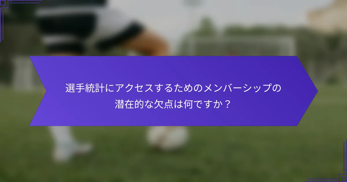 選手統計にアクセスするためのメンバーシップの潜在的な欠点は何ですか？