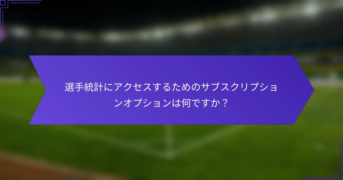 選手統計にアクセスするためのサブスクリプションオプションは何ですか？