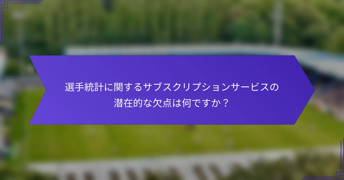 選手統計に関するサブスクリプションサービスの潜在的な欠点は何ですか？