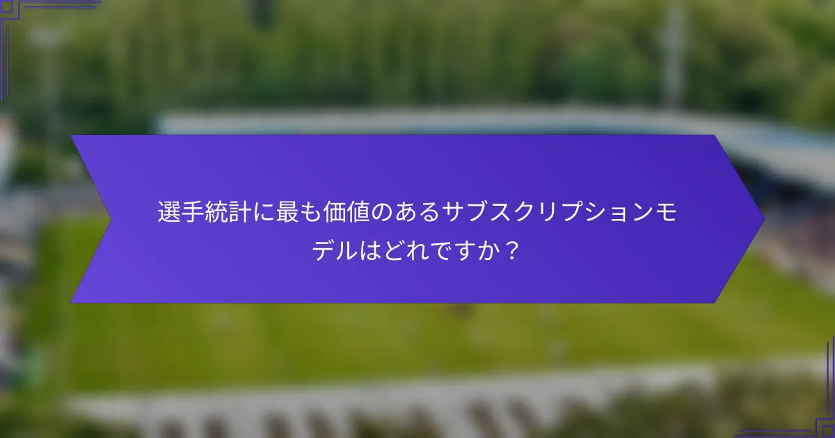選手統計に最も価値のあるサブスクリプションモデルはどれですか？