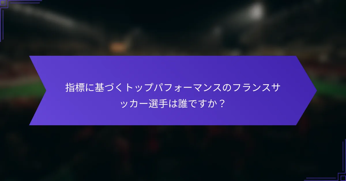 指標に基づくトップパフォーマンスのフランスサッカー選手は誰ですか？