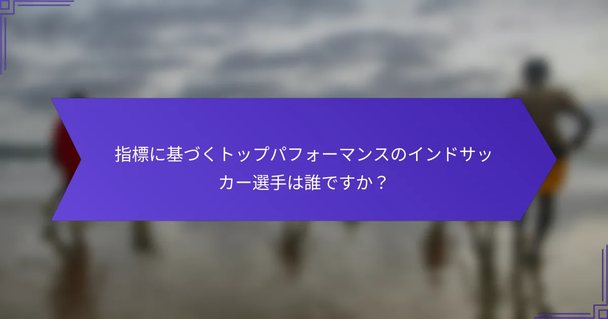 指標に基づくトップパフォーマンスのインドサッカー選手は誰ですか？