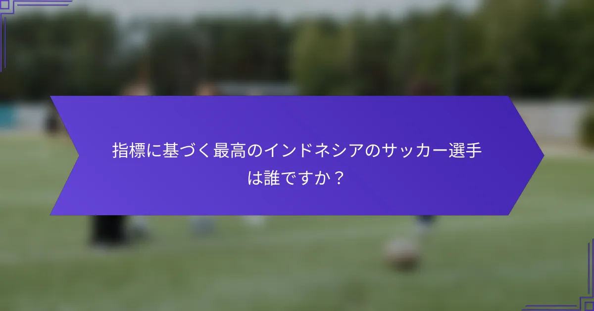指標に基づく最高のインドネシアのサッカー選手は誰ですか？